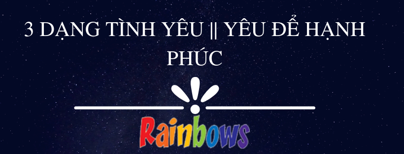 3 DẠNG TÌNH YÊU || YÊU ĐỂ HẠNH PHÚC